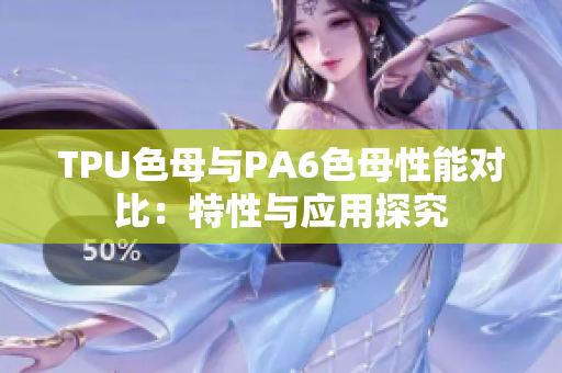 TPU色母与PA6色母性能对比：特性与应用探究