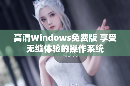 高清Windows免费版 享受无缝体验的操作系统