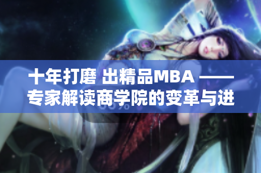 十年打磨 出精品MBA ——专家解读商学院的变革与进步