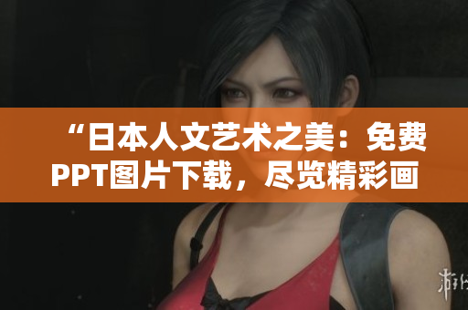 “日本人文艺术之美：免费PPT图片下载，尽览精彩画作与文化遗产！”