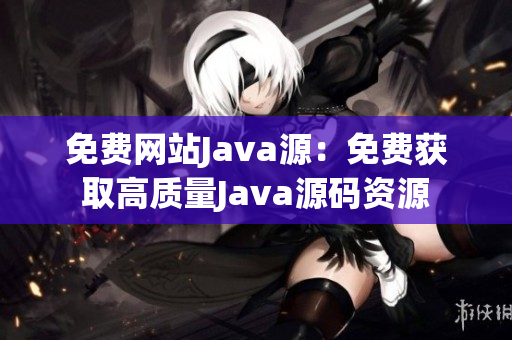 免费网站Java源：免费获取高质量Java源码资源