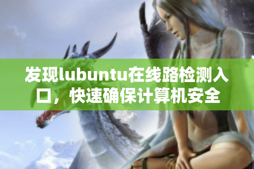 发现lubuntu在线路检测入口，快速确保计算机安全