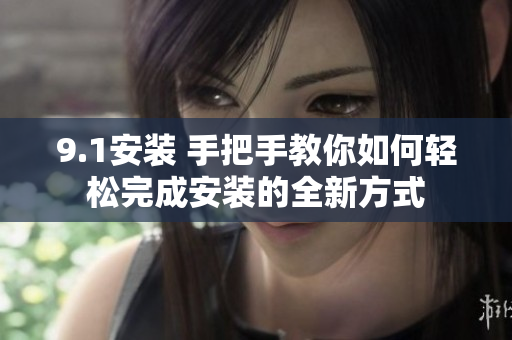 9.1安装 手把手教你如何轻松完成安装的全新方式