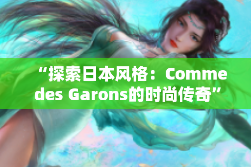 “探索日本风格：Comme des Garons的时尚传奇”