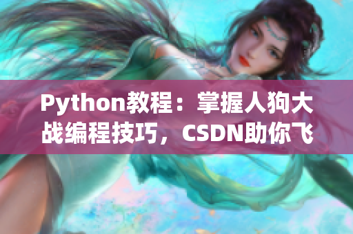 Python教程：掌握人狗大战编程技巧，CSDN助你飞跃Python高手之路