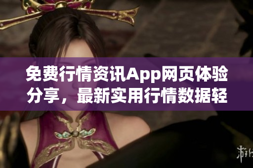 免费行情资讯App网页体验分享，最新实用行情数据轻松掌握