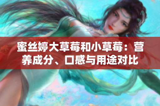 蜜丝婷大草莓和小草莓：营养成分、口感与用途对比