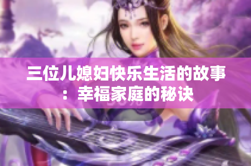 三位儿媳妇快乐生活的故事：幸福家庭的秘诀