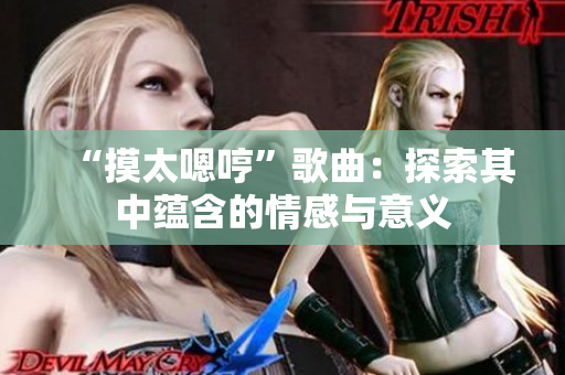 “摸太嗯哼”歌曲：探索其中蕴含的情感与意义