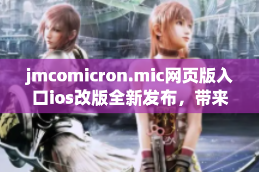 jmcomicron.mic网页版入口ios改版全新发布，带来更流畅体验