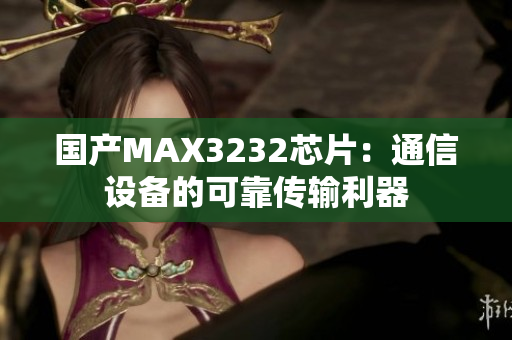 国产MAX3232芯片：通信设备的可靠传输利器