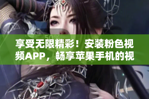 享受无限精彩！安装粉色视频APP，畅享苹果手机的视听盛宴