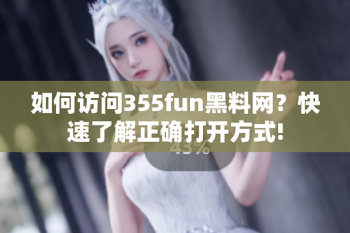 如何访问355fun黑料网？快速了解正确打开方式!