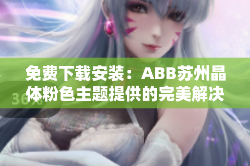免费下载安装：ABB苏州晶体粉色主题提供的完美解决方案