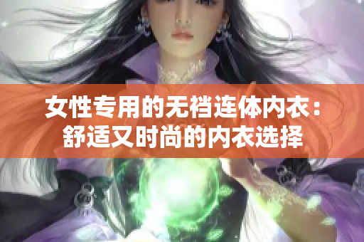 女性专用的无裆连体内衣：舒适又时尚的内衣选择