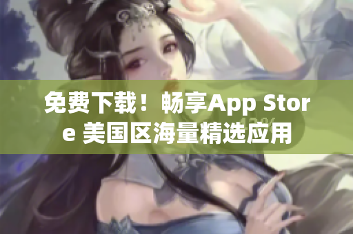 免费下载！畅享App Store 美国区海量精选应用