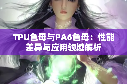 TPU色母与PA6色母：性能差异与应用领域解析