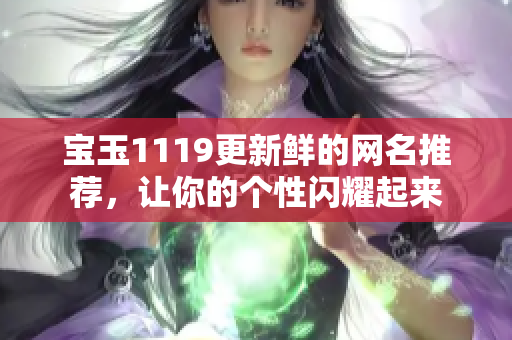 宝玉1119更新鲜的网名推荐，让你的个性闪耀起来