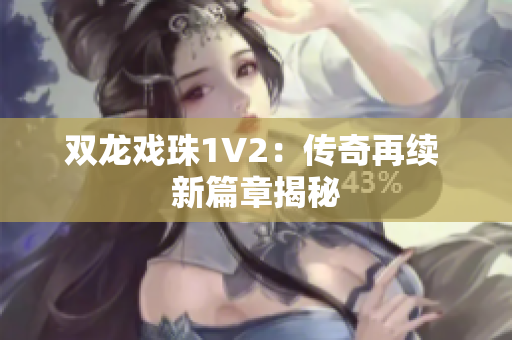 双龙戏珠1V2：传奇再续 新篇章揭秘