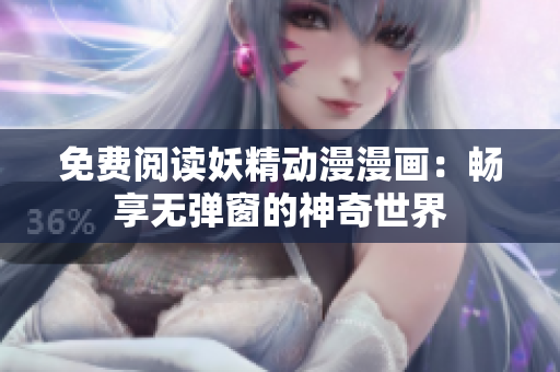 免费阅读妖精动漫漫画：畅享无弹窗的神奇世界