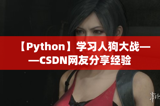 【Python】学习人狗大战——CSDN网友分享经验