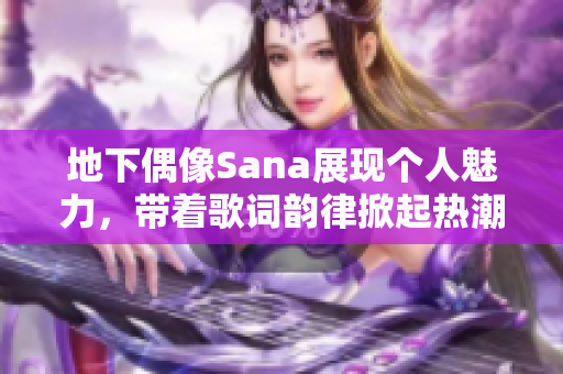 地下偶像Sana展现个人魅力，带着歌词韵律掀起热潮