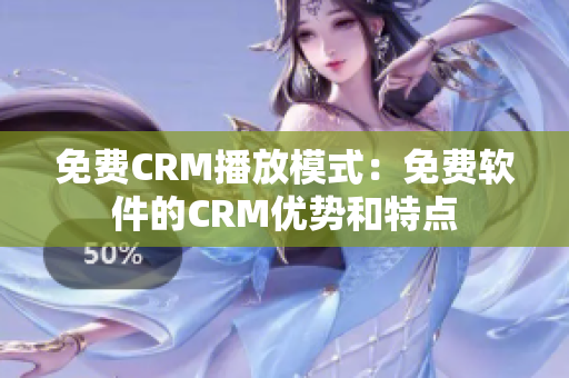 免费CRM播放模式：免费软件的CRM优势和特点