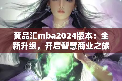 黄品汇mba2024版本：全新升级，开启智慧商业之旅