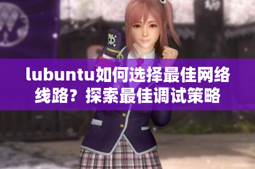 lubuntu如何选择最佳网络线路？探索最佳调试策略