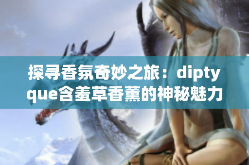 探寻香氛奇妙之旅：diptyque含羞草香薰的神秘魅力