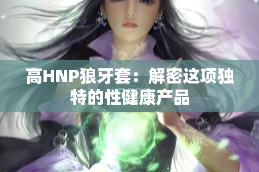 高HNP狼牙套：解密这项独特的性健康产品