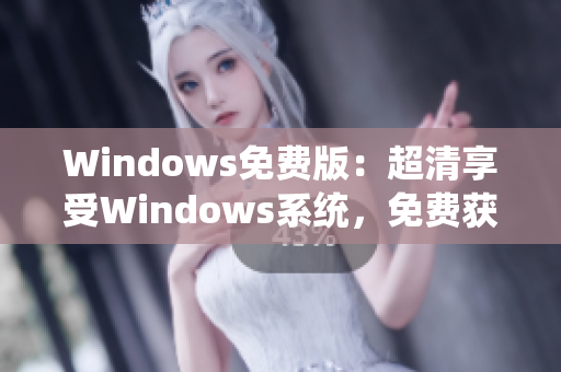 Windows免费版：超清享受Windows系统，免费获取！