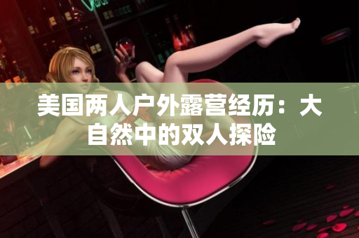 美国两人户外露营经历：大自然中的双人探险