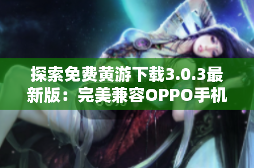 探索免费黄游下载3.0.3最新版：完美兼容OPPO手机，尽在全面指南