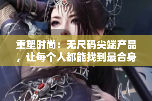 重塑时尚：无尺码尖端产品，让每个人都能找到最合身的选择