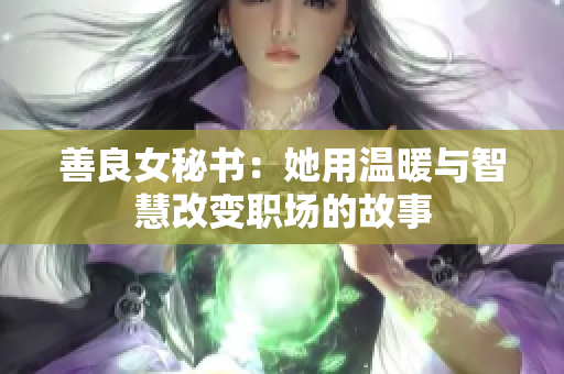 善良女秘书：她用温暖与智慧改变职场的故事