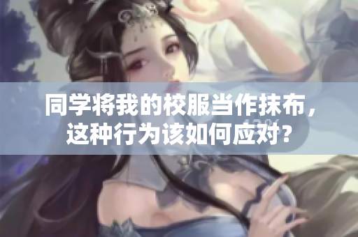 同学将我的校服当作抹布，这种行为该如何应对？