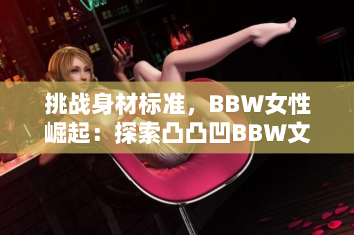 挑战身材标准，BBW女性崛起：探索凸凸凹BBW文化