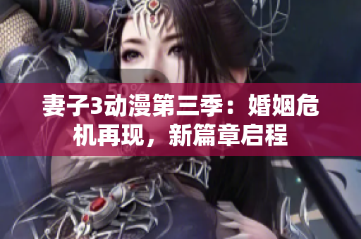 妻子3动漫第三季：婚姻危机再现，新篇章启程