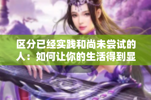 区分已经实践和尚未尝试的人：如何让你的生活得到显著提升？