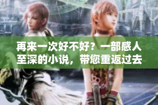 再来一次好不好？一部感人至深的小说，带您重返过去的遗憾与爱恋。