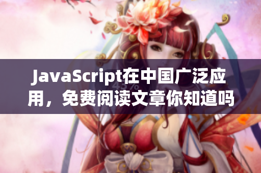 JavaScript在中国广泛应用，免费阅读文章你知道吗？