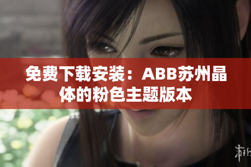 免费下载安装：ABB苏州晶体的粉色主题版本