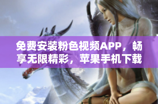 免费安装粉色视频APP，畅享无限精彩，苹果手机下载一键完成