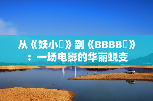 从《妖小槡》到《BBBB槡》：一场电影的华丽蜕变