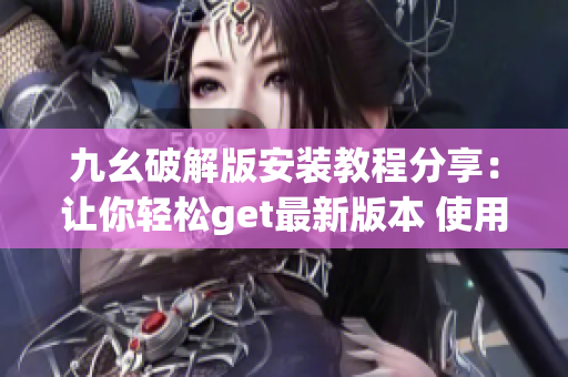九幺破解版安装教程分享：让你轻松get最新版本 使用指南【附安装详细步骤】