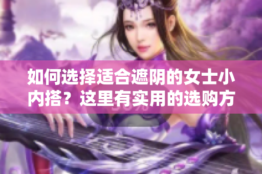 如何选择适合遮阴的女士小内搭？这里有实用的选购方法！