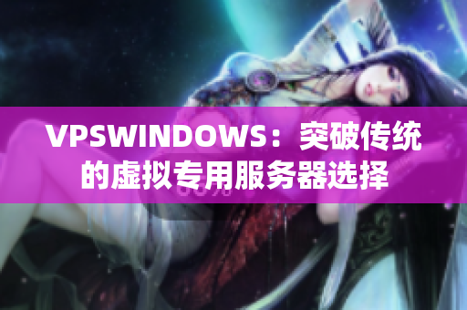 VPSWINDOWS：突破传统的虚拟专用服务器选择