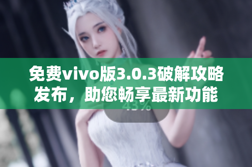 免费vivo版3.0.3破解攻略发布，助您畅享最新功能