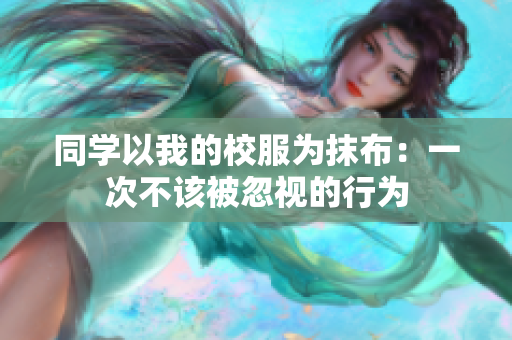 同学以我的校服为抹布：一次不该被忽视的行为